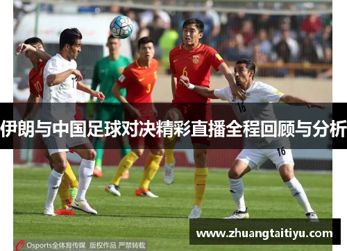 伊朗与中国足球对决精彩直播全程回顾与分析